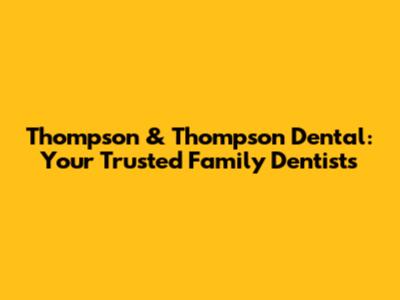 Thompson & Thompson Dental: Your Trusted Family Dentists