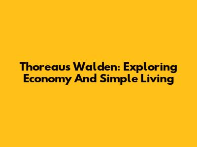 Thoreau's Walden: Exploring Economy And Simple Living