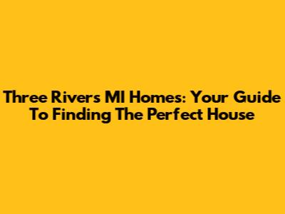 Three Rivers MI Homes: Your Guide To Finding The Perfect House