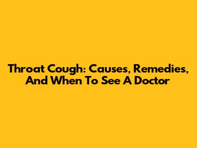 Throat Cough: Causes, Remedies, And When To See A Doctor