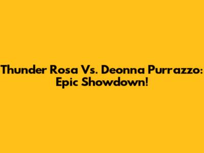 Thunder Rosa Vs. Deonna Purrazzo: Epic Showdown!