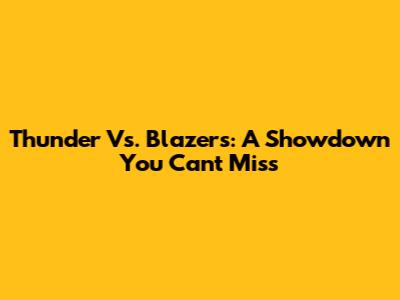 Thunder Vs. Blazers: A Showdown You Can't Miss