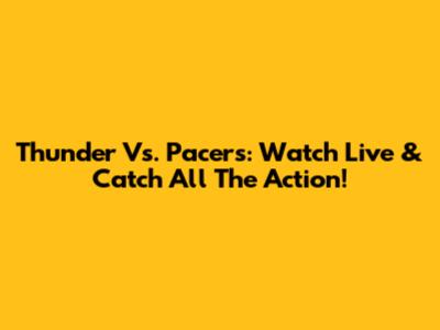 Thunder Vs. Pacers: Watch Live & Catch All The Action!
