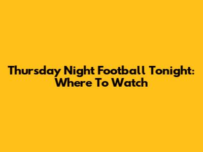 Thursday Night Football Tonight: Where To Watch