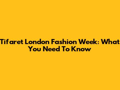 Tifaret London Fashion Week: What You Need To Know