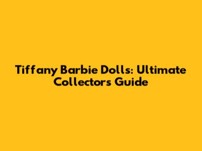 Tiffany Barbie Dolls: Ultimate Collector's Guide