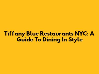 Tiffany Blue Restaurants NYC: A Guide To Dining In Style