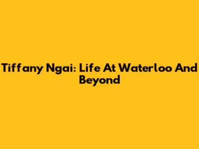 Tiffany Ngai: Life At Waterloo And Beyond