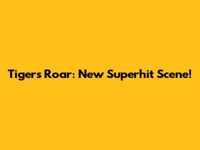 Tiger's Roar: New Superhit Scene!