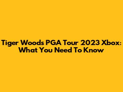 Tiger Woods PGA Tour 2023 Xbox: What You Need To Know