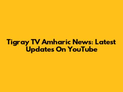 Tigray TV Amharic News: Latest Updates On YouTube
