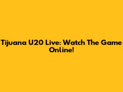 Tijuana U20 Live: Watch The Game Online!