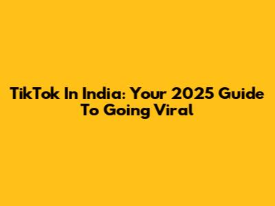 TikTok In India: Your 2025 Guide To Going Viral