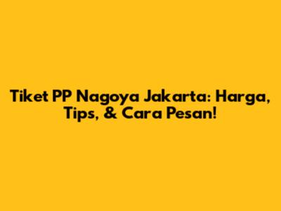 Tiket PP Nagoya Jakarta: Harga, Tips, & Cara Pesan!