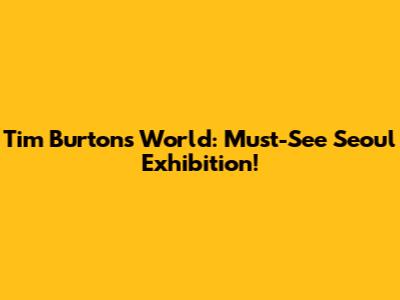 Tim Burton's World: Must-See Seoul Exhibition!