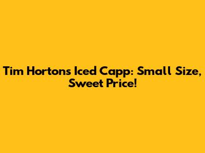 Tim Hortons Iced Capp: Small Size, Sweet Price!