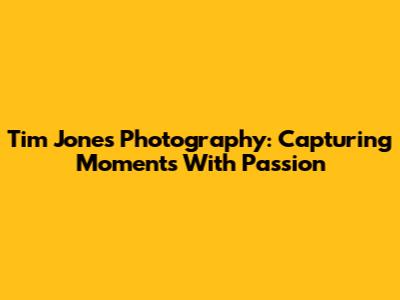 Tim Jones Photography: Capturing Moments With Passion