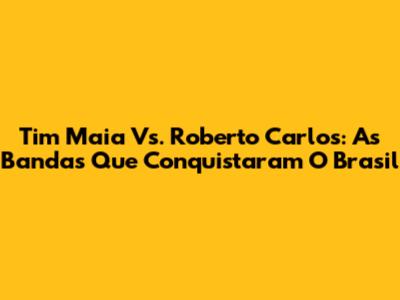 Tim Maia Vs. Roberto Carlos: As Bandas Que Conquistaram O Brasil
