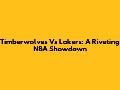 Timberwolves Vs Lakers: A Riveting NBA Showdown