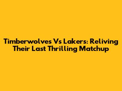Timberwolves Vs Lakers: Reliving Their Last Thrilling Matchup