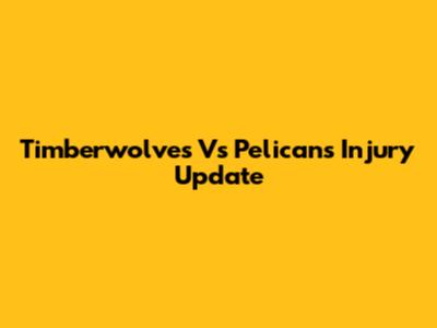 Timberwolves Vs Pelicans Injury Update