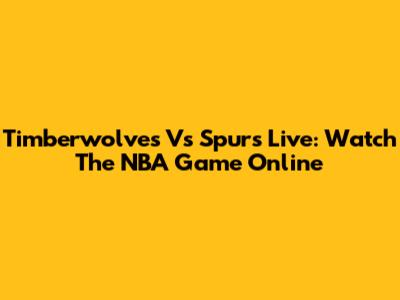 Timberwolves Vs Spurs Live: Watch The NBA Game Online