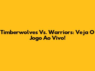 Timberwolves Vs. Warriors: Veja O Jogo Ao Vivo!
