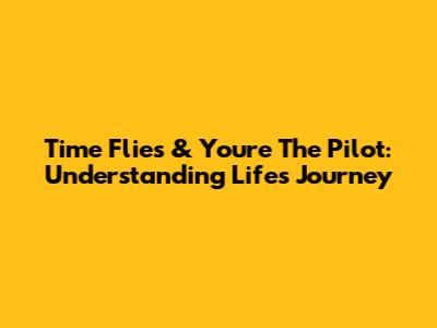 Time Flies & You're The Pilot: Understanding Life's Journey