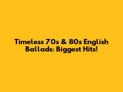 Timeless 70s & 80s English Ballads: Biggest Hits!