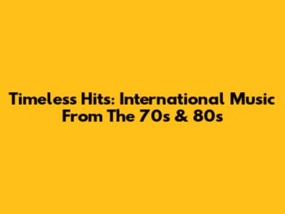 Timeless Hits: International Music From The 70s & 80s