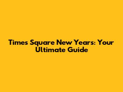 Times Square New Year's: Your Ultimate Guide