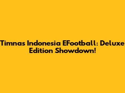Timnas Indonesia EFootball: Deluxe Edition Showdown!
