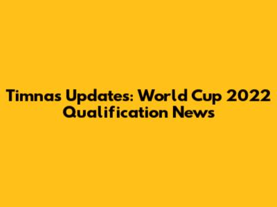 Timnas Updates: World Cup 2022 Qualification News