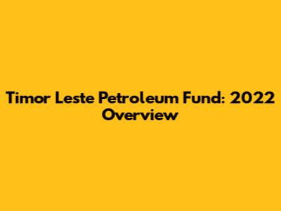 Timor Leste Petroleum Fund: 2022 Overview