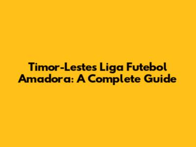 Timor-Leste's Liga Futebol Amadora: A Complete Guide