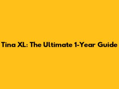 Tina XL: The Ultimate 1-Year Guide