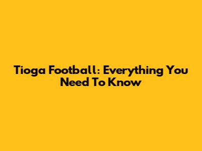 Tioga Football: Everything You Need To Know