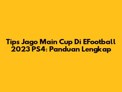 Tips Jago Main Cup Di EFootball 2023 PS4: Panduan Lengkap