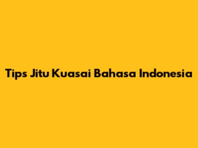 Tips Jitu Kuasai Bahasa Indonesia