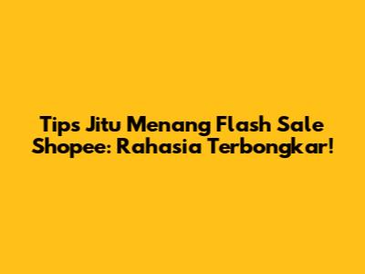 Tips Jitu Menang Flash Sale Shopee: Rahasia Terbongkar!
