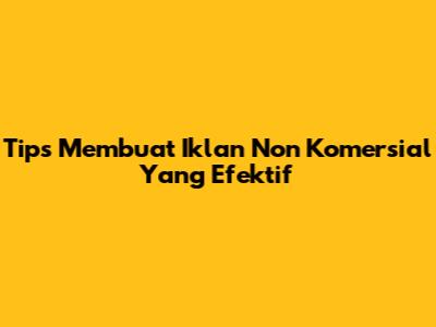 Tips Membuat Iklan Non Komersial Yang Efektif
