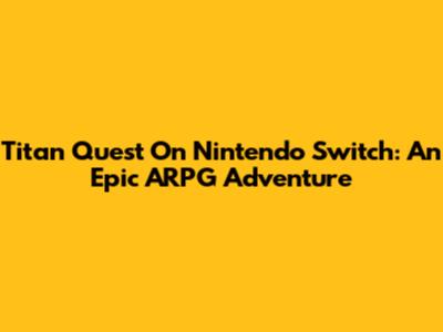 Titan Quest On Nintendo Switch: An Epic ARPG Adventure