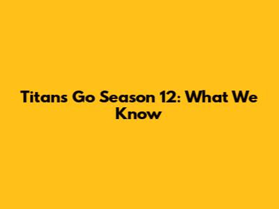 Titans Go Season 12: What We Know