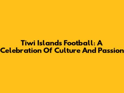 Tiwi Islands Football: A Celebration Of Culture And Passion