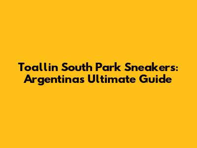 Toallin South Park Sneakers: Argentina's Ultimate Guide