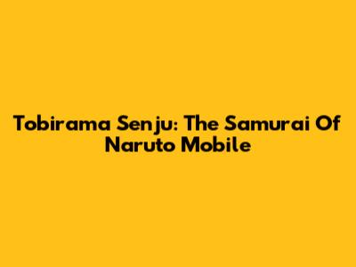 Tobirama Senju: The Samurai Of Naruto Mobile