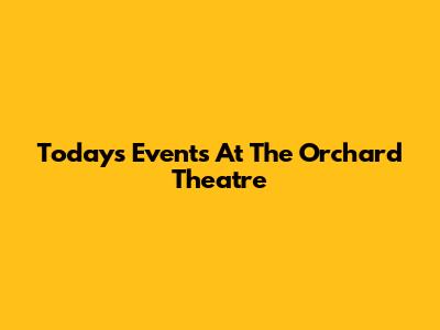 Today's Events At The Orchard Theatre