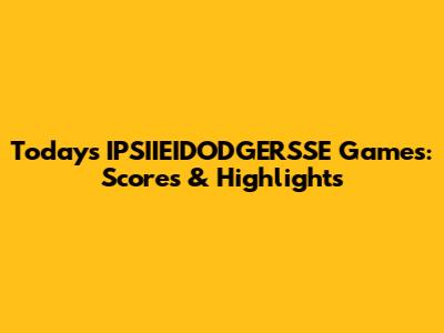 Today's IPSIIEIDODGERSSE Games: Scores & Highlights