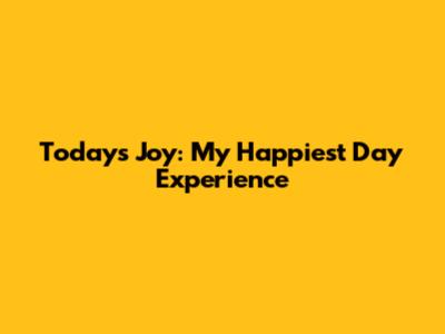 Today's Joy: My Happiest Day Experience