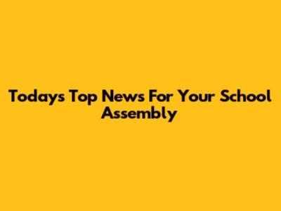 Today's Top News For Your School Assembly